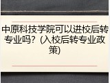 中原科技学院可以进校后转专业吗？(入校后转专业政策)