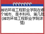 潍坊环境工程职业学院在哪个城市，是本科吗，第几批(潍坊环境工程职业学院详情)