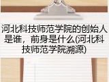 河北科技师范学院的创始人是谁，前身是什么(河北科技师范学院溯源)