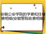 安徽公安学院的学费和住宿费明细(安徽警院收费明细)