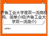 齐鲁工业大学是双一流高校吗，简单介绍(齐鲁工业大学双一流简介)