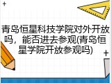 青岛恒星科技学院对外开放吗，能否进去参观(青岛恒星学院开放参观吗)