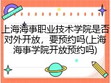 上海海事职业技术学院是否对外开放，要预约吗(上海海事学院开放预约吗)