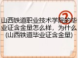 山西铁道职业技术学院的毕业证含金量怎么样，为什么(山西铁道毕业证含金量)