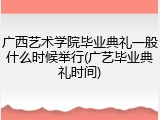 广西艺术学院毕业典礼一般什么时候举行(广艺毕业典礼时间)