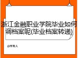 浙江金融职业学院毕业如何调档案呢(毕业档案转递)