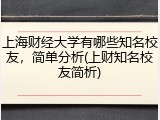 上海财经大学有哪些知名校友，简单分析(上财知名校友简析)