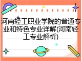 河南轻工职业学院的普通专业和特色专业详解(河南轻工专业解析)