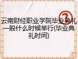 云南财经职业学院毕业典礼一般什么时候举行(毕业典礼时间)