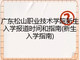 广东松山职业技术学院新生入学报道时间和指南(新生入学指南)