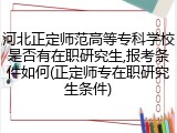 河北正定师范高等专科学校是否有在职研究生,报考条件如何(正定师专在职研究生条件)