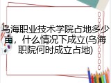 乌海职业技术学院占地多少亩，什么情况下成立(乌海职院何时成立占地)