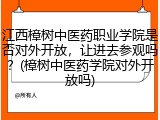 江西樟树中医药职业学院是否对外开放，让进去参观吗？(樟树中医药学院对外开放吗)