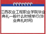 江西农业工程职业学院毕业典礼一般什么时候举行(毕业典礼时间)