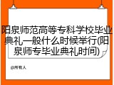 阳泉师范高等专科学校毕业典礼一般什么时候举行(阳泉师专毕业典礼时间)