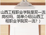 山西工程职业学院是双一流高校吗，简单介绍(山西工程职业学院双一流？)
