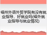 福州外语外贸学院有没有就业指导，好就业吗(福外就业指导与就业情况)