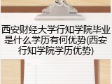 西安财经大学行知学院毕业是什么学历有何优势(西安行知学院学历优势)
