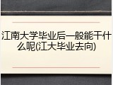 江南大学毕业后一般能干什么呢(江大毕业去向)