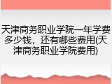 天津商务职业学院一年学费多少钱，还有哪些费用(天津商务职业学院费用)