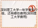 深圳理工大学一年学费多少钱，还有哪些费用(深圳理工大学费用)