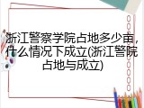 浙江警察学院占地多少亩，什么情况下成立(浙江警院占地与成立)