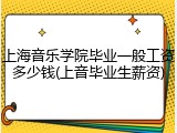 上海音乐学院毕业一般工资多少钱(上音毕业生薪资)