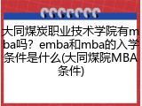 大同煤炭职业技术学院有mba吗？emba和mba的入学条件是什么(大同煤院MBA条件)