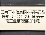云南工业信息职业学院录取通知书一般什么时候发(云南工业录取通知时间)