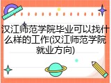 汉江师范学院毕业可以找什么样的工作(汉江师范学院就业方向)