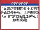 广东酒店管理职业技术学院是否对外开放，让进去参观吗？(广东酒店管理学院开放参观吗)