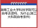 湖南工业大学科技学院可以自考去读吗，为什么(湖工大科院自考条件)