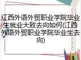 江西外语外贸职业学院毕业生就业大致去向如何(江西外语外贸职业学院毕业生去向)