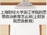 上海财经大学浙江学院的思想政治教育怎么样(上财浙院思政教育)