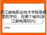 浙江邮电职业技术学院是哪里的学校，在哪个城市(浙江邮电属绍兴)