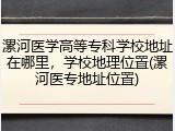 漯河医学高等专科学校地址在哪里，学校地理位置(漯河医专地址位置)