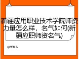 新疆应用职业技术学院师资力量怎么样，名气如何(新疆应职师资名气)