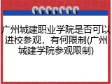 广州城建职业学院是否可以进校参观，有何限制(广州城建学院参观限制)