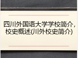 四川外国语大学学校简介，校史概述(川外校史简介)