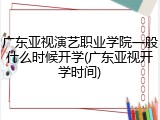 广东亚视演艺职业学院一般什么时候开学(广东亚视开学时间)