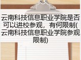 云南科技信息职业学院是否可以进校参观，有何限制(云南科技信息职业学院参观限制)