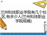 兰州科技职业学院有几个校区,有多少人(兰州科技职业学院规模)