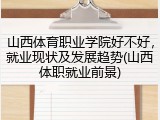 山西体育职业学院好不好，就业现状及发展趋势(山西体职就业前景)