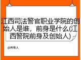 江西司法警官职业学院的创始人是谁，前身是什么(江西警院前身及创始人)