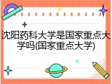 沈阳药科大学是国家重点大学吗(国家重点大学)