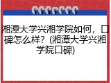 湘潭大学兴湘学院如何，口碑怎么样？(湘潭大学兴湘学院口碑)