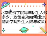 北京物资学院每年招生人数多少，政策变动如何(北京物资学院招生人数与政策)