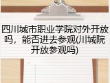 四川城市职业学院对外开放吗，能否进去参观(川城院开放参观吗)