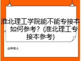 淮北理工学院能不能专接本，如何参考？(淮北理工专接本参考)