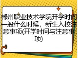 郴州职业技术学院开学时间一般什么时候，新生入校注意事项(开学时间与注意事项)